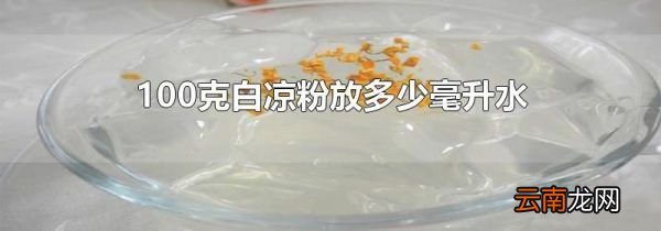 100克白凉粉放多少毫升水