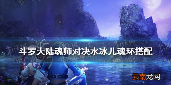 斗罗大陆魂师对决水冰儿魂环搭配 斗罗大陆魂师对决水冰儿魂环怎么选