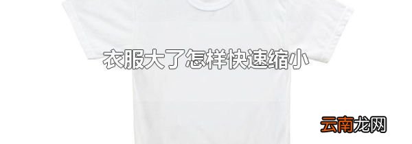 衣服大了怎样快速缩小