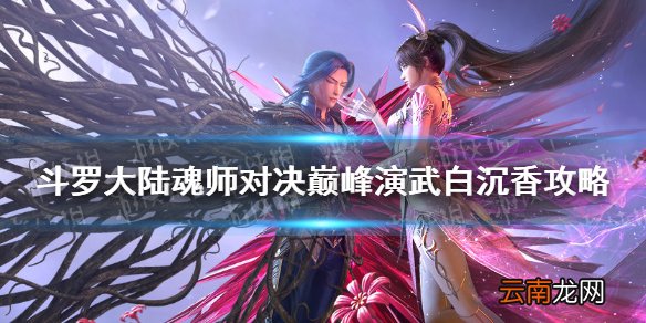 斗罗大陆魂师对决巅峰演武白沉香怎么过 巅峰演武白沉香攻略
