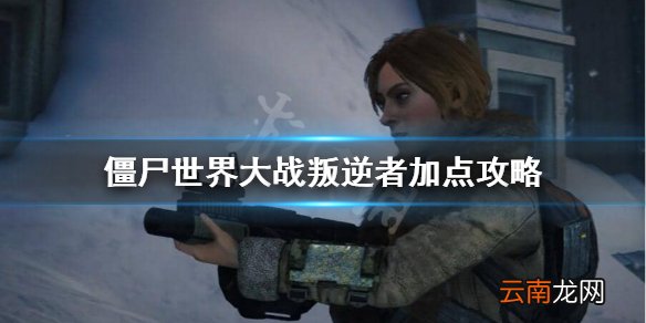 僵尸世界大战叛逆者怎么加点 僵尸世界大战叛逆者加点攻略