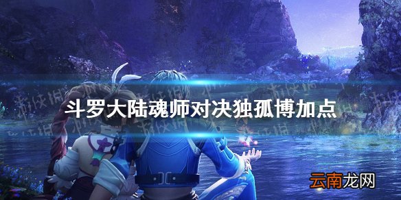 斗罗大陆魂师对决独孤博加点 斗罗大陆魂师对决独孤博怎么加点