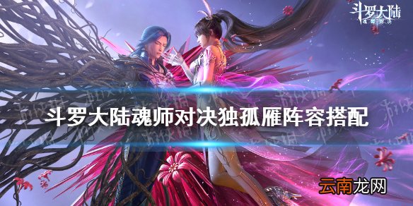 斗罗大陆魂师对决独孤雁阵容搭配 魂师对决独孤雁适合什么阵容