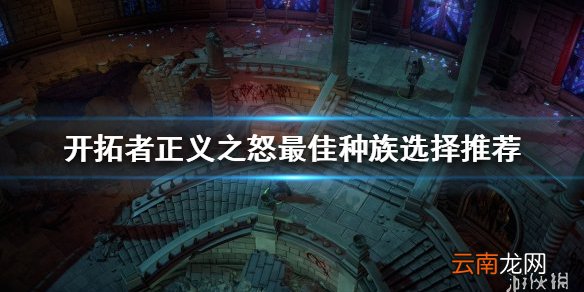 开拓者正义之怒种族如何选择 开拓者最佳种族选择推荐