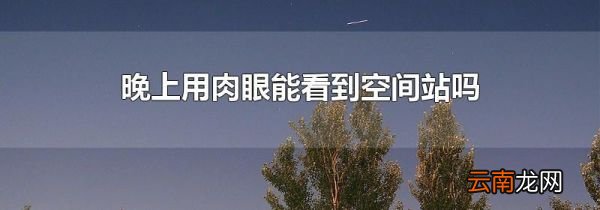 晚上用肉眼能看到空间站吗