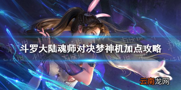 斗罗大陆魂师对决梦神机怎么加点 斗罗大陆魂师对决梦神机加点攻略