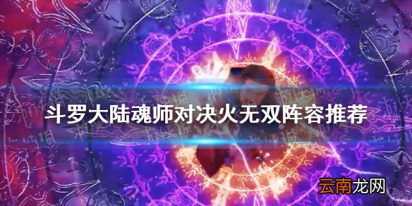 斗罗大陆魂师对决火无双阵容推荐 魂师对决火无双适合什么阵容