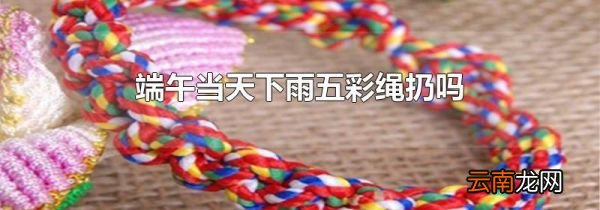 端午当天下雨五彩绳扔吗