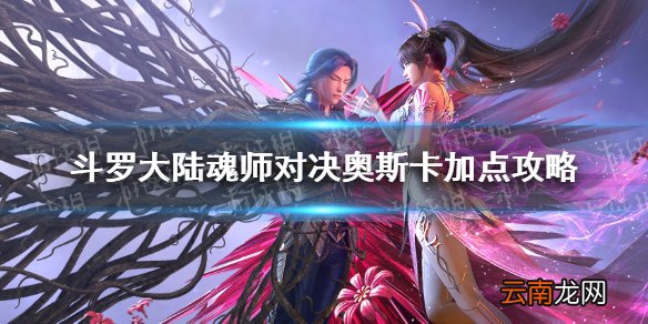 斗罗大陆魂师对决奥斯卡怎么加点 斗罗大陆魂师对决奥斯卡加点攻略