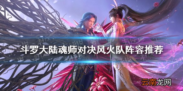 斗罗大陆魂师对决风火队阵容推荐 斗罗大陆魂师对决风火队怎么玩