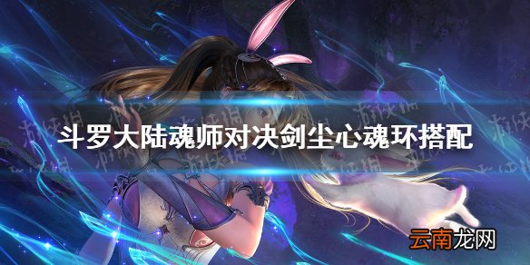 斗罗大陆魂师对决剑尘心魂环搭配 斗罗大陆魂师对决剑尘心魂环选择
