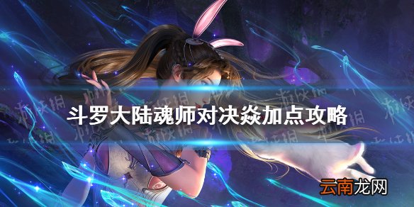 斗罗大陆魂师对决焱加点攻略 斗罗大陆魂师对决焱怎么加点