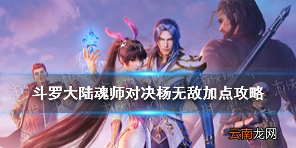 斗罗大陆魂师对决杨无敌怎么加点 斗罗大陆魂师对决杨无敌加点攻略
