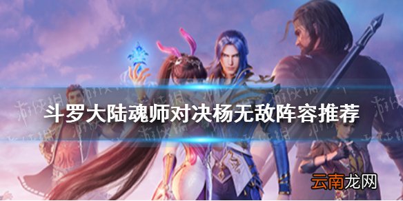 斗罗大陆魂师对决杨无敌阵容推荐 斗罗大陆魂师对决杨无敌阵容搭配