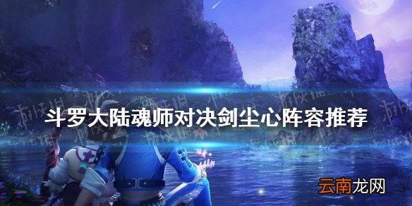 斗罗大陆魂师对决剑尘心阵容推荐 斗罗大陆魂师对决剑尘心阵容搭配