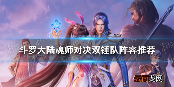 斗罗大陆魂师对决双锤队阵容推荐 斗罗大陆魂师对决双锤队怎么玩