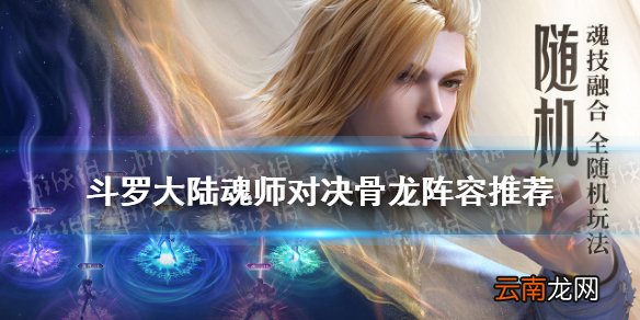 斗罗大陆魂师对决骨龙阵容搭配 斗罗大陆魂师对决骨龙阵容推荐