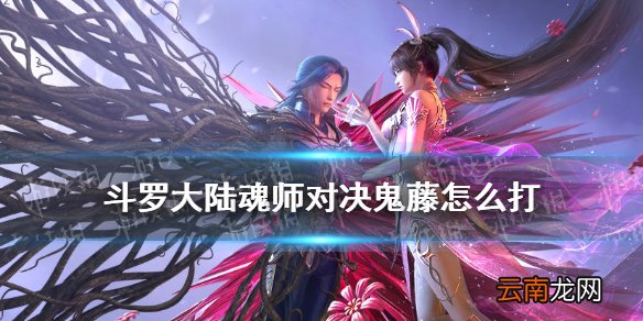 斗罗大陆魂师对决鬼藤怎么打 斗罗大陆魂师对决鬼藤打法
