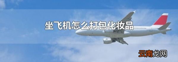 坐飞机怎么打包化妆品