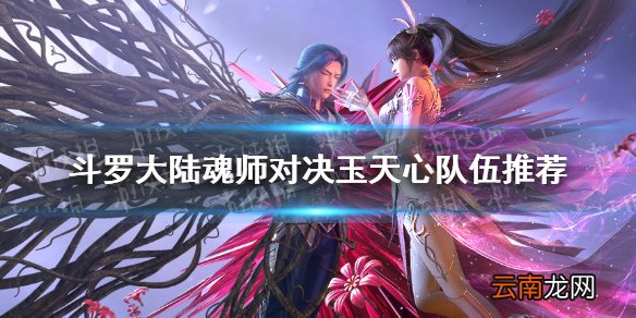 斗罗大陆魂师对决玉天心队伍推荐 斗罗大陆魂师对决玉天心怎么组队