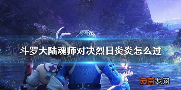 斗罗大陆魂师对决烈日炎炎怎么过 世界悬赏烈日炎炎阵容推荐