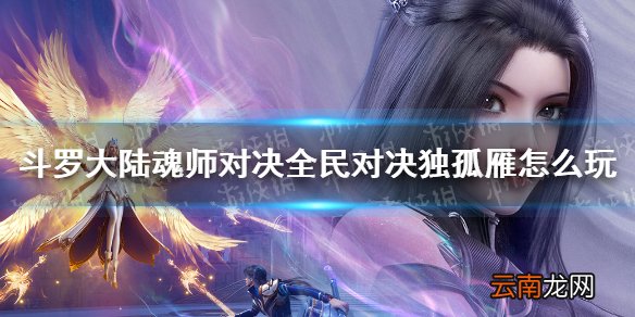 斗罗大陆魂师对决全民对决独孤雁怎么玩 公平对决独孤雁使用方法