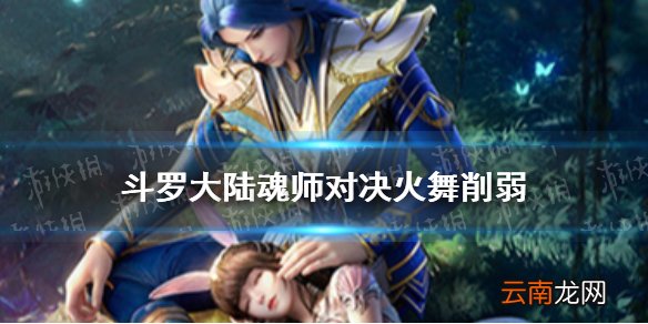 斗罗大陆魂师对决火舞削弱 斗罗大陆魂师对决火舞改了什么