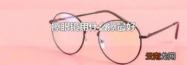 擦眼镜用什么擦最好