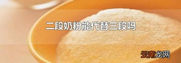 二段奶粉能代替三段吗