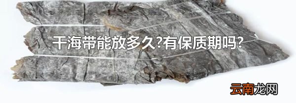 干海带能放多久?有保质期吗?