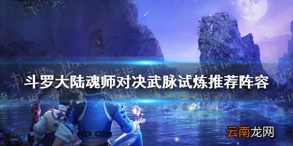 斗罗大陆魂师对决武脉试炼推荐阵容 斗罗大陆武脉试炼阵容搭配