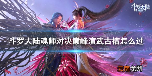斗罗大陆魂师对决巅峰演武古榕怎么过 巅峰演武古榕过关攻略
