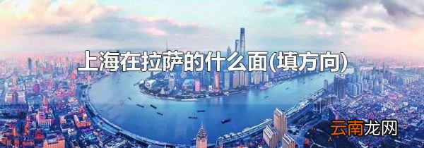 填方向 上海在拉萨的什么面