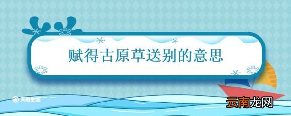 赋得古原草送别的意思 赋得古原草送别题目什么意思