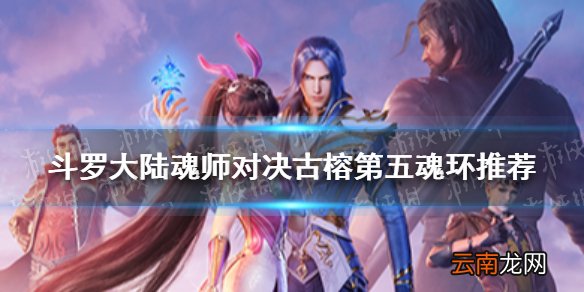 斗罗大陆魂师对决古榕第五魂环推荐 魂师对决古榕第五魂环怎么选