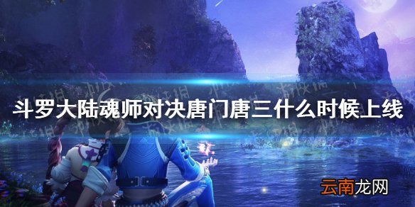 斗罗大陆魂师对决唐门唐三什么时候上线 唐门唐三上线时间