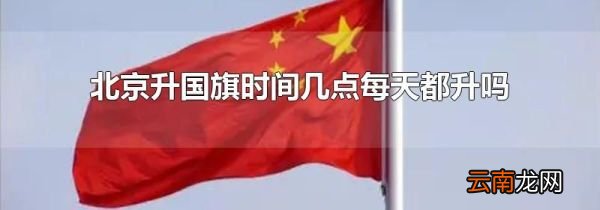 北京升国旗时间几点每天都升吗