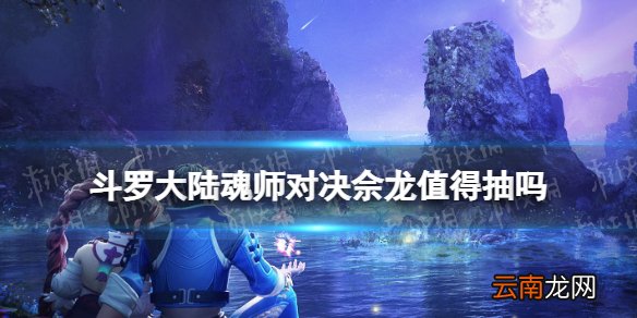 斗罗大陆魂师对决佘龙值得抽吗 斗罗大陆魂师对决佘龙入手建议