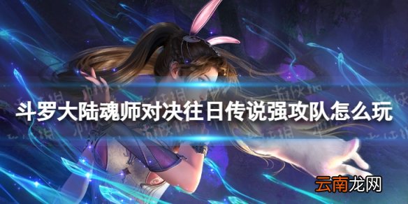 斗罗大陆魂师对决往日传说强攻队怎么玩 强攻队爬塔攻略