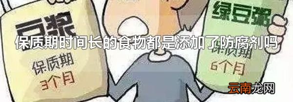 保质期时间长的食物都是添加了防腐剂吗