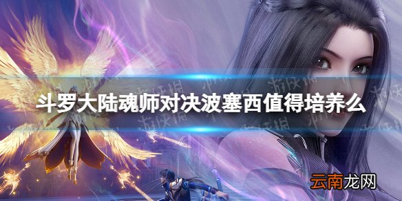 斗罗大陆魂师对决波塞西值得培养么 波塞西强度分析