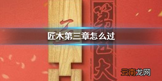 匠木第三章怎么过 匠木第三章通关攻略
