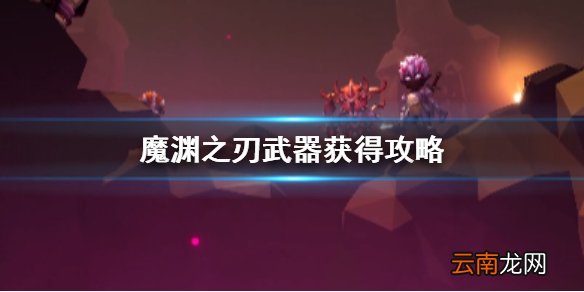 魔渊之刃武器怎么得 魔渊之刃武器获得攻略