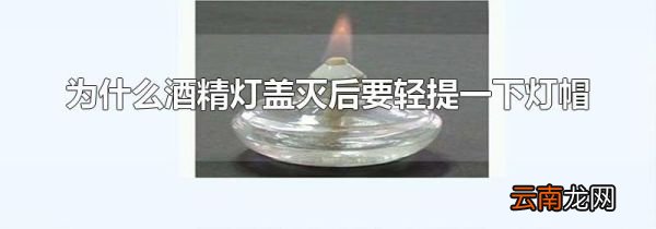 为什么酒精灯盖灭后要轻提一下灯帽
