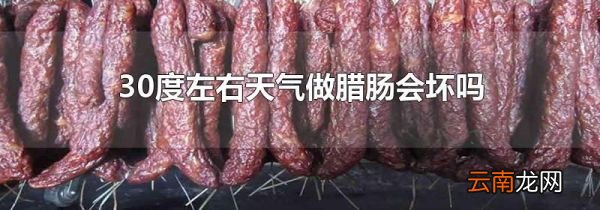 30度左右天气做腊肠会坏吗
