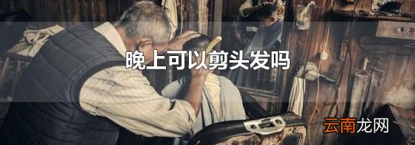 晚上可以剪头发吗