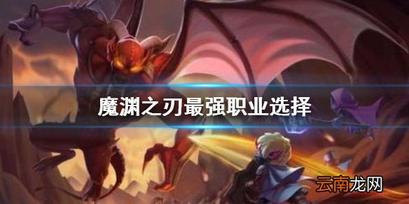 魔渊之刃最强职业选择 魔渊之刃最强职业介绍