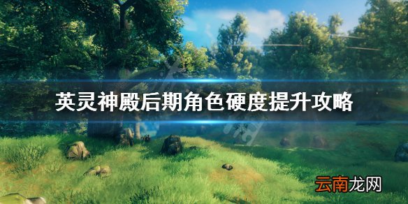 英灵神殿后期硬度怎么提升 英灵神殿后期角色硬度提升攻略