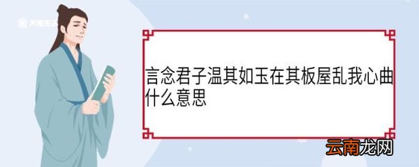 言念君子温其如玉在其板屋乱我心曲什么意思 言念君子温其如玉在其板屋乱我心曲翻译