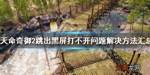 天命奇御2黑屏卡死怎么办 跳出黑屏打不开问题解决方法汇总